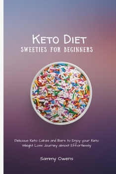 Keto Diet Sweeties for Beginners: Delicious Keto Cakes and Bars to Enjoy your Keto Weight Loss Journey almost Effortlessly