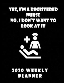 Yes I'm A Registered Nurse No I Don't Want To Look At It 2020 Weekly Planner: Stylish Organizer Diary And Calendar For The Year - Black