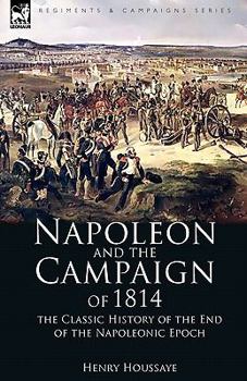 Paperback Napoleon and the Campaign of 1814: the Classic History of the End of the Napoleonic Epoch Book