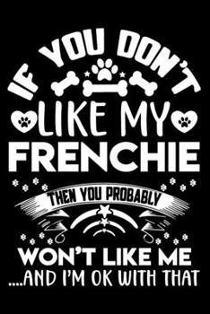 Paperback If you don't like my Frenchie I'm OK with that: Cute Frenchie lovers notebook journal or dairy - French bulldog owner appreciation gift - Lined Notebo Book