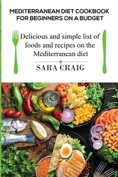 Mediterranean Diet Cookbook for Beginners on a Budget : Delicious and Simple List of Foods and Recipes on the Mediterranean Diet