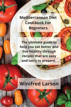 Paperback Mediterranean Diet Cookbook For Beginners: The Ultimate Guide to Help You Eat Better and Live Healthy Through Recipes That Are Easy And Tasty To Prepa Book