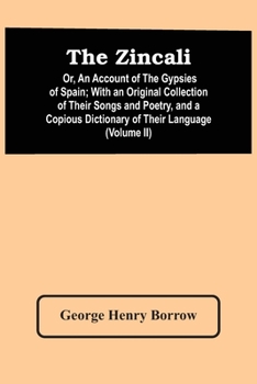 Paperback The Zincali: Or, An Account Of The Gypsies Of Spain; With An Original Collection Of Their Songs And Poetry, And A Copious Dictionar Book