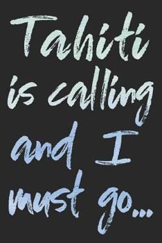 Tahiti Is Calling and I Must Go...: Tahiti Travel Adventure Blank Lined Journal, Diary or Planner - 120 Pages - 6x9 Inches W/ Matte Cover Finish