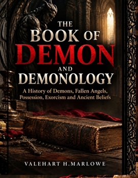 The Book of Demon and Demonology: A History of Demons, Fallen Angels, Possession, Exorcism and Ancient Beliefs