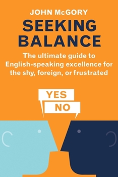 Paperback Seeking Balance: The Ultimate Guide to English-Speaking Excellence for the Shy, Foreign or Frustrated Book