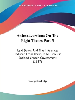 Paperback Animadversions On The Eight Theses Part 5: Laid Down, And The Inferences Deduced From Them, In A Discourse Entitled Church Government (1687) Book