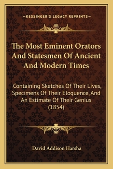 The Most Eminent Orators And Statesmen Of Ancient And Modern Times: Containing Sketches Of Their Lives, Specimens Of Their Eloquence, And An Estimate Of Their Genius...