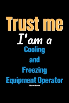 Paperback Trust Me I'm A Cooling And Freezing Equipment Operator Notebook - Cooling And Freezing Equipment Operator Funny Gift: Lined Notebook / Journal Gift, 1 Book