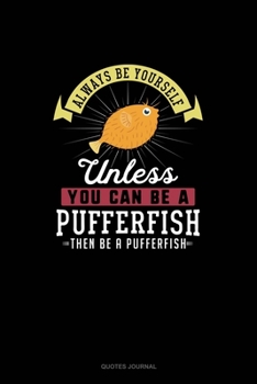 Paperback Always Be Yourself Unless You Can Be A Pufferfish Then Be A Pufferfish: Quotes Journal Book
