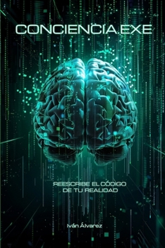 CONCIENCIA.EXE: Tú eres el Hardware. Tu Mente es el Software. Y la Conciencia, el Programador. (Spanish Edition)