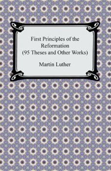 Paperback First Principles of the Reformation (95 Theses and Other Works) Book