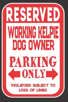 Reserved Working Kelpie Dog Owner Parking Only. Violators Subject To Loss Of Limbs: Blank Lined Notebook To Write In | Appreciation Gift For Working Kelpie Dog Lovers