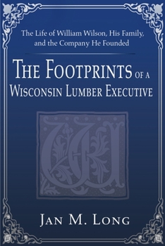 Paperback The Footprints of a Wisconsin Lumber Executive: The Life of William Wilson, His Family, and the Company He Founded Book