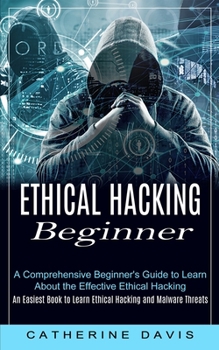 Paperback Ethical Hacking Beginner: A Comprehensive Beginner's Guide to Learn About the Effective Ethical Hacking (An Easiest Book to Learn Ethical Hackin Book