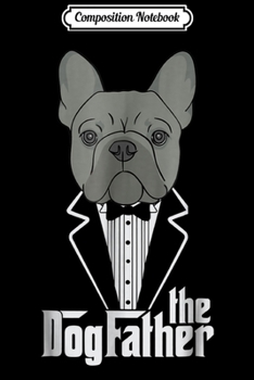 Composition Notebook: The Dogfather! French Bulldog Dad Frenchie Papa Gift Journal/Notebook Blank Lined Ruled 6x9 100 Pages