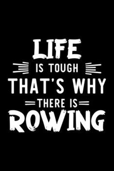 Life Is Tough That's Why There Is Rowing: Rowing Lover Journal | Great Christmas & Birthday Gift Idea for Rowing Fan | Rowing Theme Notebook | Rowing Fan Diary | 100 pages 6x9 inches