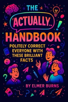 The "Actually..." Handbook: Politely Correct Everyone with These Brilliant Facts