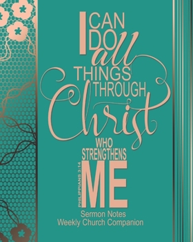 Sermon Notes/Weekly Church Companion I Can Do All Things Through Christ: Christian Sermon Message Yearly Record Reflect Journal-Teal & Faux Copper With Inspirational Bible Scripture