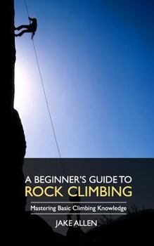 Paperback A Beginner's Guide to Rock Climbing: Mastering Basic Climbing Knowledge Book