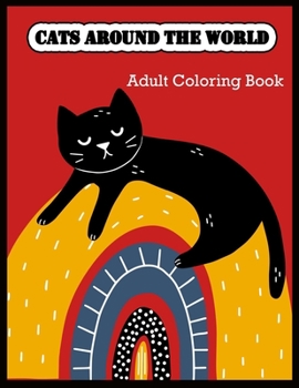 CATS AROUND THE WORLD Adult Coloring Book: Stress Relieving Designs
