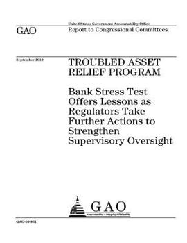 Troubled Asset Relief Program: bank stress test offers lessons as regulators take further actions to strengthen supervisory oversight : report to congressional committees.