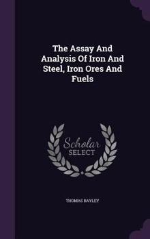 Hardcover The Assay And Analysis Of Iron And Steel, Iron Ores And Fuels Book