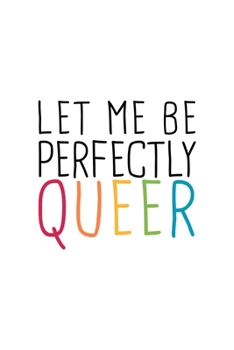 Let Me Perfectly Queer LGBTQ Notebook: Blank Lined Journal (Best LGBTQ Gift): 6 x 9 inches // 120 Lined Blank Pages // College Ruled