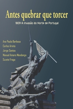 Antes Quebrar Que Torcer: 1809-A Invasão do Norte de Portugal (Portuguese Edition)