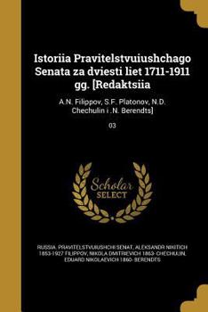 Istoriia Pravitelstvuiushchago Senata Za Dviesti Liet 1711-1911 Gg. [Redaktsiia: A.N. Filippov, S.F. Platonov, N.D. Chechulin I .N. Berendts]; 03