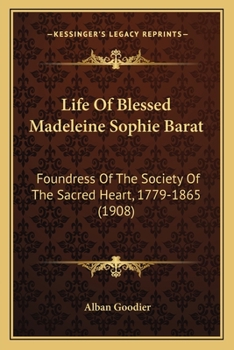 Life Of Blessed Madeleine Sophie Barat: Foundress Of The Society Of The Sacred Heart, 1779-1865