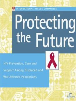 Paperback Protecting the Future: HIV Prevention, Care and Support Among Displaced and War-Affected Populations Book