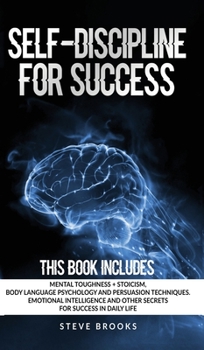 Hardcover Self-discipline for Success: This book includes: Mental Toughness + Stoicism Body Language Psychology and Persuasion Techniques. Emotional Intellig Book