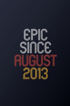 Epic Since August 2013: Blank Lined Journal, Happy Birthday Notebook, Diary Perfect Gift For Your Loved Ones