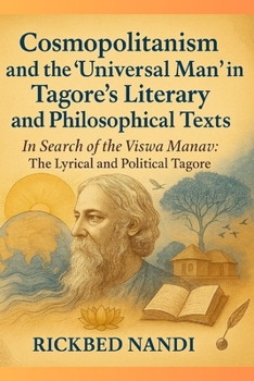 Cosmopolitanism and the ‘Universal Man’ in Tagore’s Literary and Philosophical Texts: In Search of the Viswa Manav: The Lyrical and Political Tagore (Bengali Literary Traditions)
