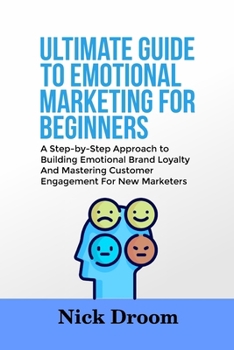 Paperback Ultimate Guide to Emotional Marketing for Beginners: A Step-by-Step Approach to Building Emotional Brand Loyalty And Mastering Customer Engagement For Book