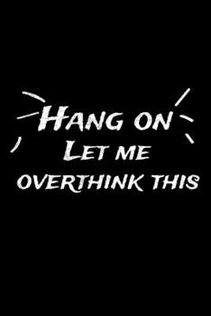 Hang On Let Me Overthink This: Blank Lined Journal : Perfect For Someone Who Overthink Everything.
