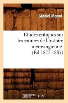 Paperback Études Critiques Sur Les Sources de l'Histoire Mérovingienne. (Éd.1872-1885) [French] Book