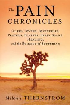 Hardcover The Pain Chronicles: Cures, Myths, Mysteries, Prayers, Diaries, Brain Scans, Healing, and the Science of Suffering Book