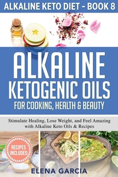 Paperback Alkaline Ketogenic Oils For Cooking, Health & Beauty: Stimulate Healing, Lose Weight and Feel Amazing with Alkaline Keto Oils & Recipes Book