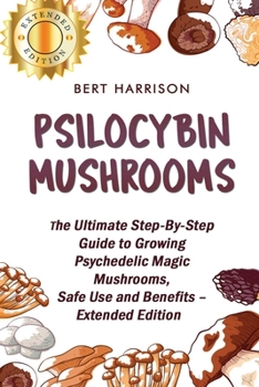 Paperback Psilocybin Mushrooms: The Ultimate Step-By-Step Guide to Growing Psychedelic Magic Mushrooms, Safe Use and Benefits - Extended Edition Book