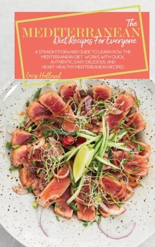 Hardcover The Mediterranean Diet Recipes For Everyone: A Straightforward Guide To Learn How The Mediterranean Diet Works With Quick, Authentic, Easy, Delicious, Book