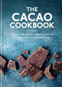 Hardcover Cacao Cookbook: Discover the Health Benefits and Uses of Cacao, with 50 Delicious Recipes Book