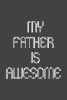 My Father Is Awesome: Funny Gift for Team Members At Work. From Coworker, Boss. Journal. Ideal Christmas, Birthdays & Appreciation Day, Novelty Gag Notebook,120 Pages, 6x9, Soft Cover, Matte Finish.