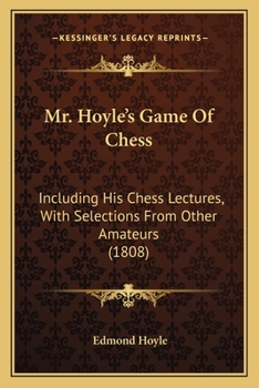 Paperback Mr. Hoyle's Game Of Chess: Including His Chess Lectures, With Selections From Other Amateurs (1808) Book