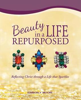 Paperback Beauty in a Life Repurposed: Reflecting Christ through a Life that Sparkles Book