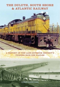 The Duluth, South Shore & Atlantic Railway: A History of the Lake Superior District's Pioneer Iron Ore Hauler (Railroads Past & Present)