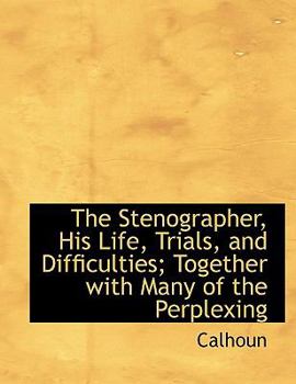 Paperback The Stenographer, His Life, Trials, and Difficulties; Together with Many of the Perplexing Book