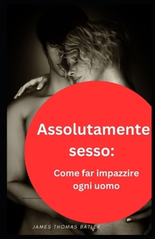 Paperback Assolutamente sesso: Come far impazzire ogni uomo: NEW 2023 [Italian] Book