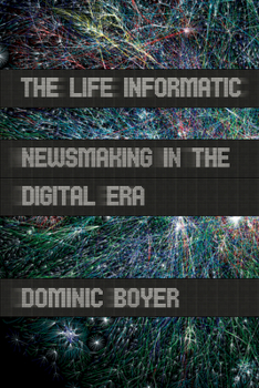 The Life Informatic: Newsmaking in the Digital Era - Book  of the Expertise: Cultures and Technologies of Knowledge